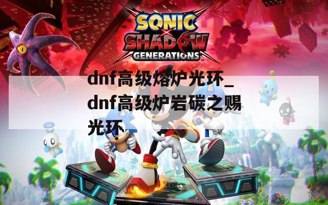 dnf高级熔炉光环_dnf高级炉岩碳之赐光环