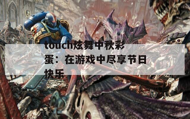 touch炫舞中秋彩蛋：在游戏中尽享节日快乐