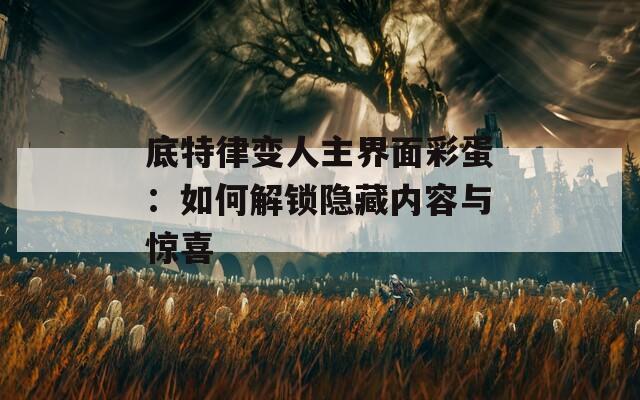 底特律变人主界面彩蛋：如何解锁隐藏内容与惊喜