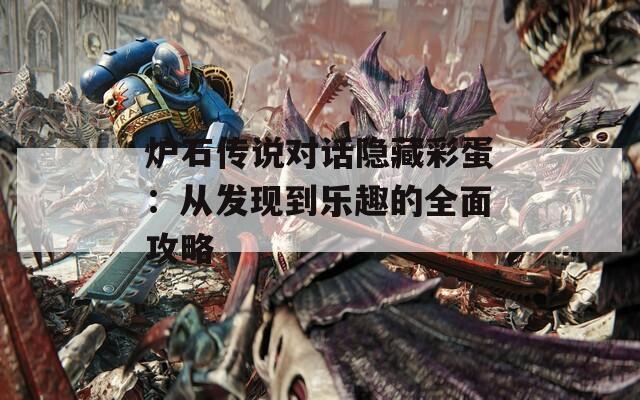 炉石传说对话隐藏彩蛋：从发现到乐趣的全面攻略