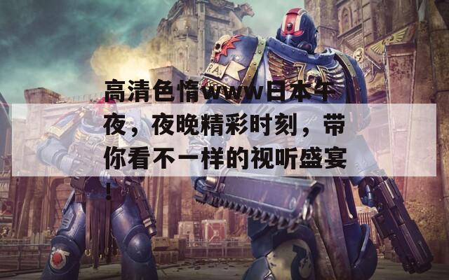 高清色惰www日本午夜，夜晚精彩时刻，带你看不一样的视听盛宴！