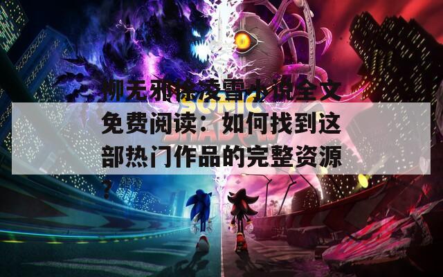 柳无邪徐凌雪小说全文免费阅读：如何找到这部热门作品的完整资源？