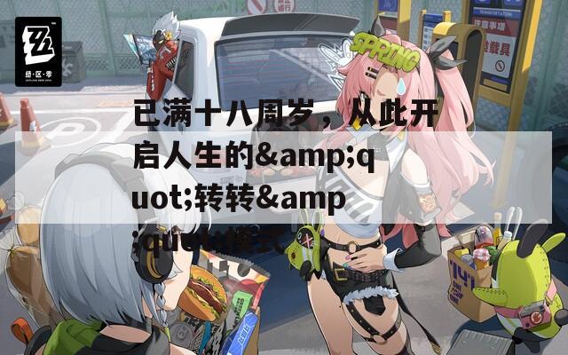 已满十八周岁，从此开启人生的&quot;转转&quot;模式