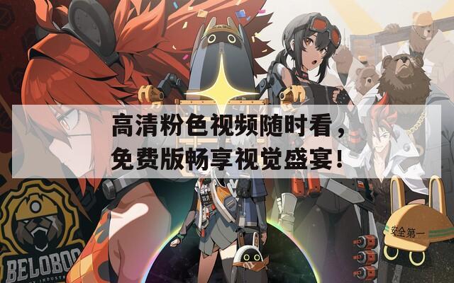 高清粉色视频随时看，免费版畅享视觉盛宴！