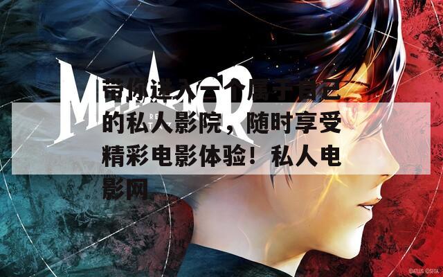 带你进入一个属于自己的私人影院，随时享受精彩电影体验！私人电影网