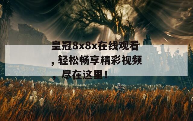 皇冠8x8x在线观看, 轻松畅享精彩视频，尽在这里！