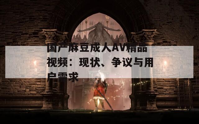 国产麻豆成人AV精品视频：现状、争议与用户需求