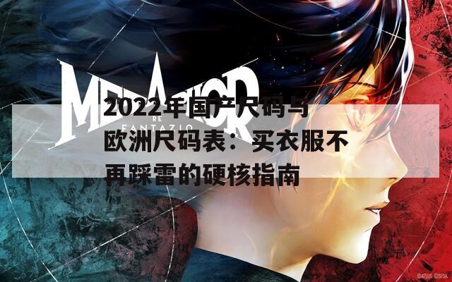 2022年国产尺码与欧洲尺码表：买衣服不再踩雷的硬核指南