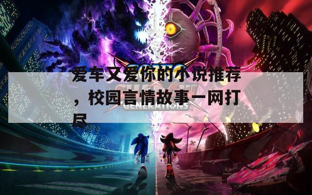 爱车又爱你的小说推荐，校园言情故事一网打尽