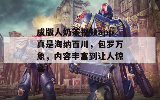 成版人奶茶视频app真是海纳百川，包罗万象，内容丰富到让人惊喜！