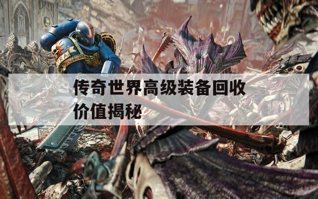 传奇世界高级装备回收价值揭秘