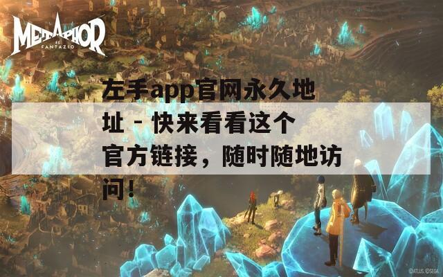 左手app官网永久地址 - 快来看看这个官方链接，随时随地访问！