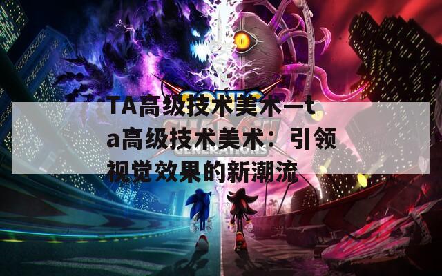 TA高级技术美术—ta高级技术美术：引领视觉效果的新潮流
