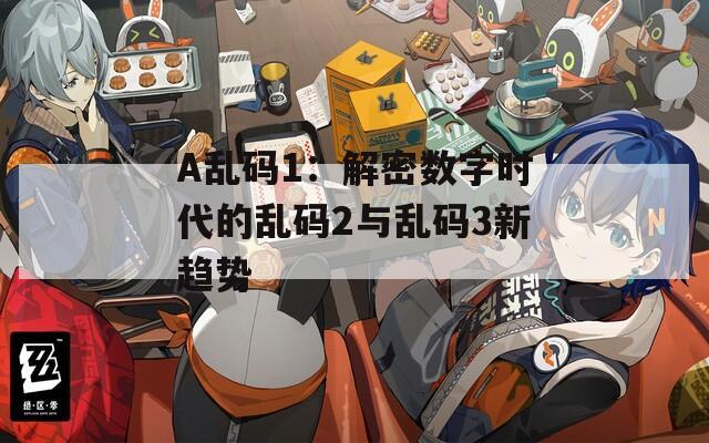 A乱码1：解密数字时代的乱码2与乱码3新趋势