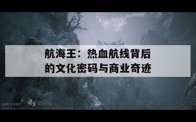 航海王：热血航线背后的文化密码与商业奇迹