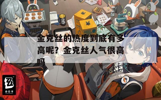 金克丝的热度到底有多高呢？金克丝人气很高吗