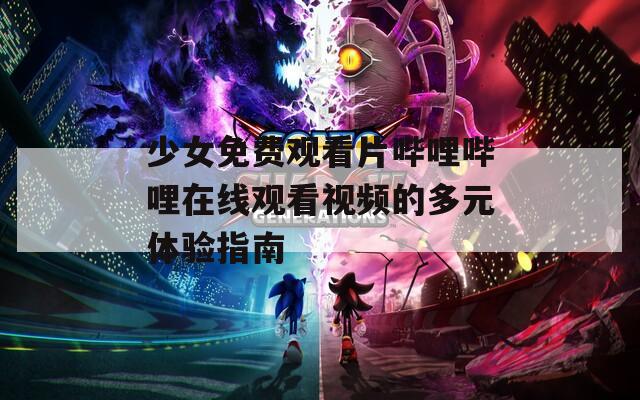 少女免费观看片哔哩哔哩在线观看视频的多元体验指南