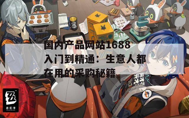 国内产品网站1688入门到精通：生意人都在用的采购秘籍