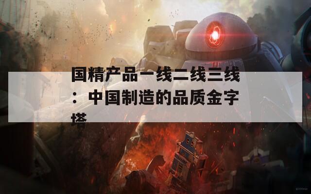 国精产品一线二线三线：中国制造的品质金字塔