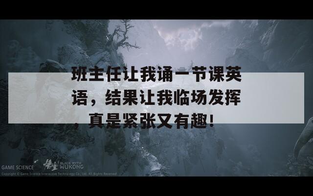 班主任让我诵一节课英语，结果让我临场发挥，真是紧张又有趣！