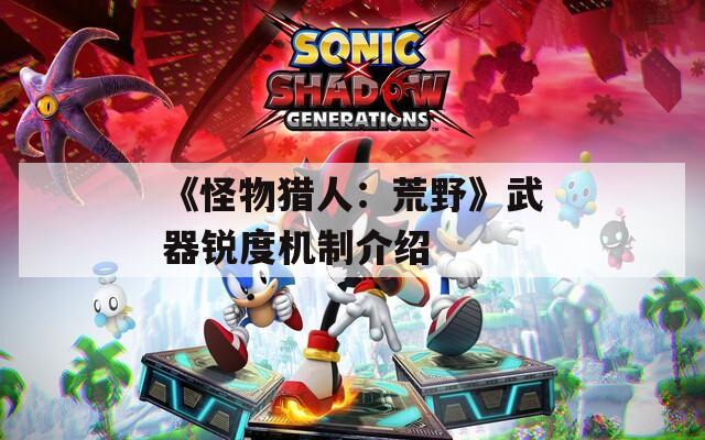 《怪物猎人：荒野》武器锐度机制介绍