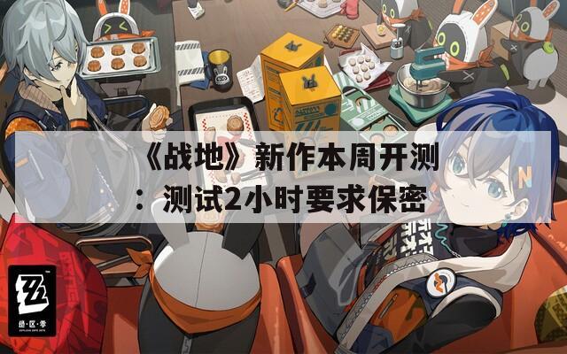 《战地》新作本周开测：测试2小时要求保密
