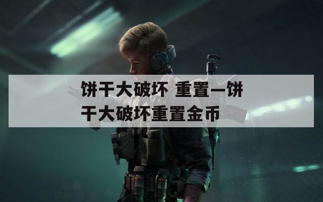 饼干大破坏 重置—饼干大破坏重置金币