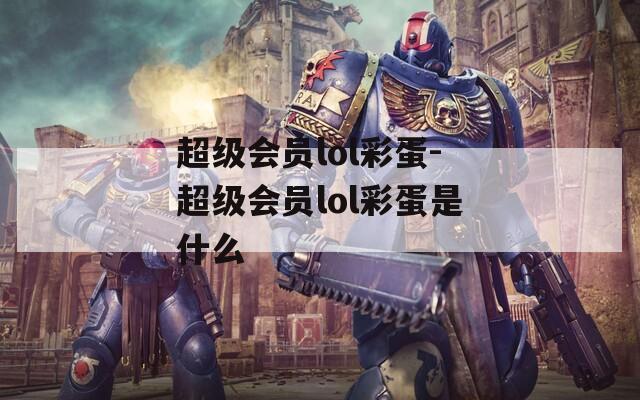 超级会员lol彩蛋-超级会员lol彩蛋是什么