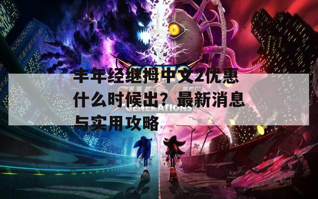 丰年经继拇中文2优惠什么时候出？最新消息与实用攻略