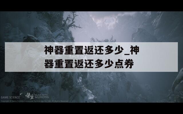 神器重置返还多少_神器重置返还多少点券
