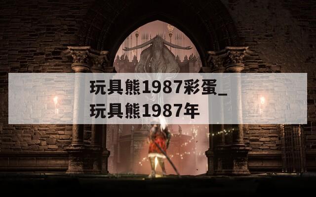 玩具熊1987彩蛋_玩具熊1987年