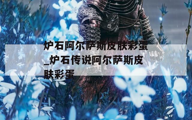 炉石阿尔萨斯皮肤彩蛋_炉石传说阿尔萨斯皮肤彩蛋