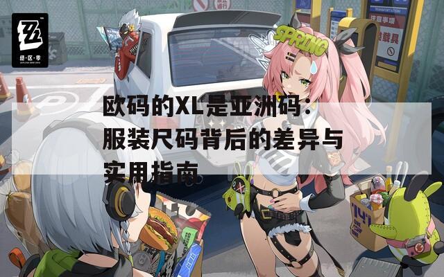 欧码的XL是亚洲码：服装尺码背后的差异与实用指南