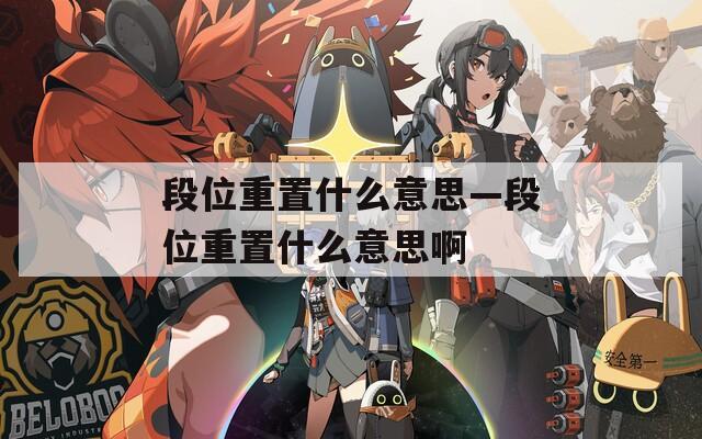 段位重置什么意思—段位重置什么意思啊