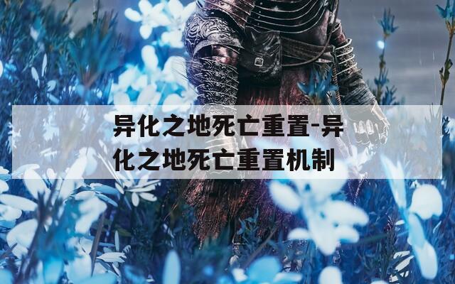 异化之地死亡重置-异化之地死亡重置机制