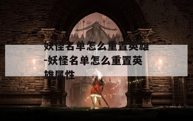 妖怪名单怎么重置英雄-妖怪名单怎么重置英雄属性