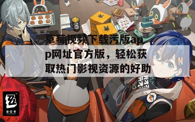 草莓视频下载污版app网址官方版，轻松获取热门影视资源的好助手
