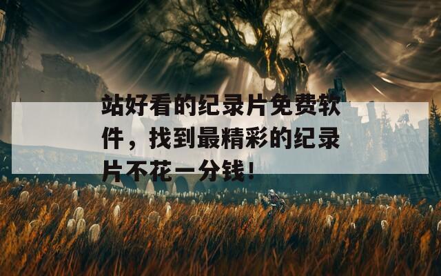 站好看的纪录片免费软件，找到最精彩的纪录片不花一分钱！