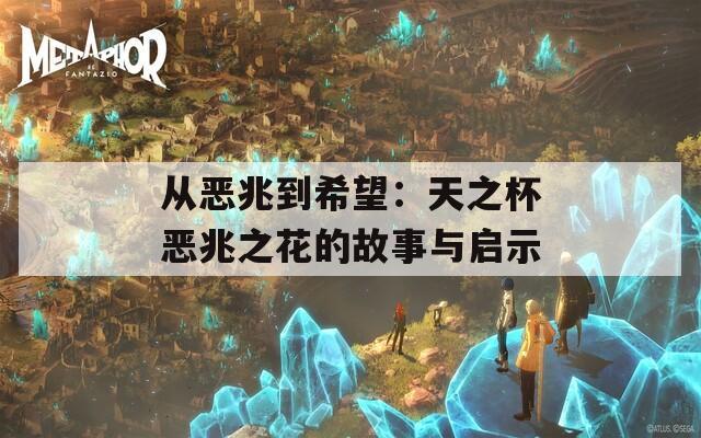从恶兆到希望：天之杯恶兆之花的故事与启示