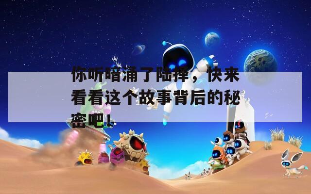 你听暗涌了陆择，快来看看这个故事背后的秘密吧！