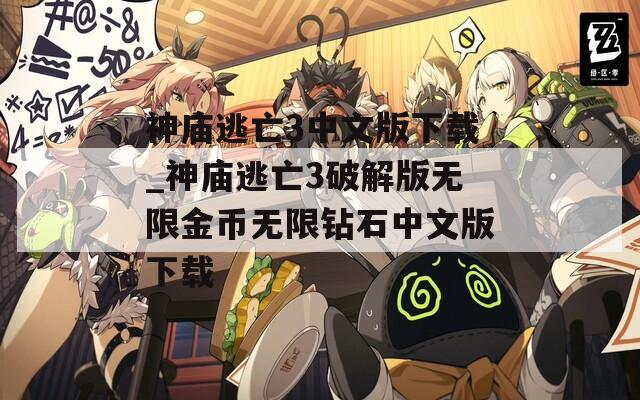神庙逃亡3中文版下载_神庙逃亡3破解版无限金币无限钻石中文版下载