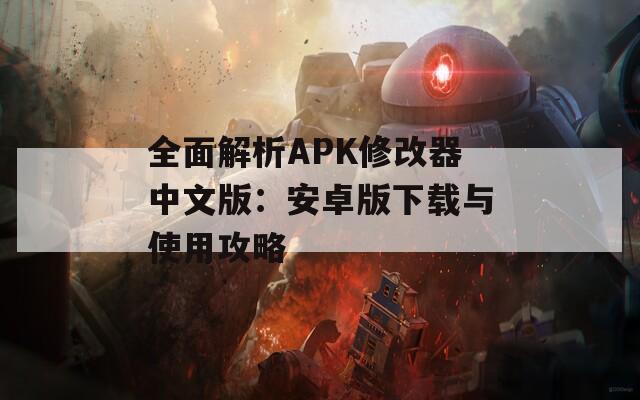 全面解析APK修改器中文版：安卓版下载与使用攻略