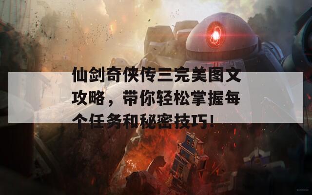 仙剑奇侠传三完美图文攻略，带你轻松掌握每个任务和秘密技巧！