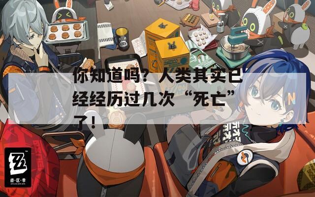你知道吗？人类其实已经经历过几次“死亡”了！