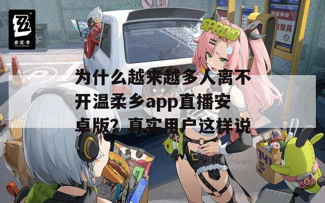 为什么越来越多人离不开温柔乡app直播安卓版？真实用户这样说