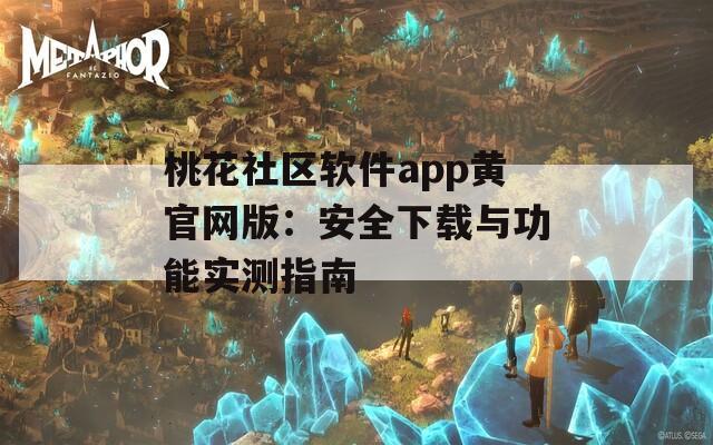 桃花社区软件app黄官网版：安全下载与功能实测指南