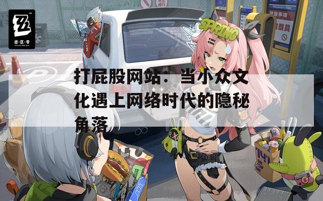 打屁股网站：当小众文化遇上网络时代的隐秘角落