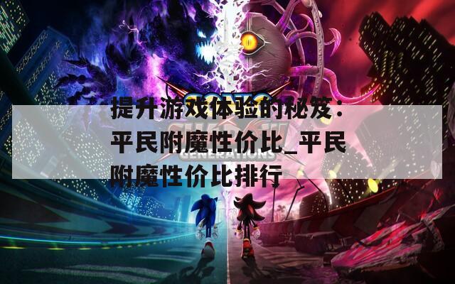 提升游戏体验的秘笈：平民附魔性价比_平民附魔性价比排行