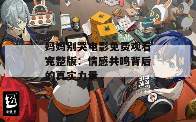 妈妈别哭电影免费观看完整版：情感共鸣背后的真实力量