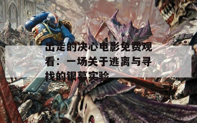 出走的决心电影免费观看：一场关于逃离与寻找的银幕实验